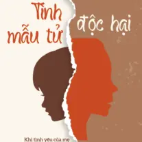 Tình Mẫu Tử Độc Hại: Khi tình yêu của mẹ trở thành gánh nặng tâm lý cho con
