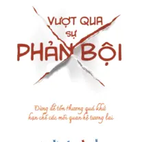 Vượt Qua Sự Phản Bội: Đừng để tổn thương quá khứ hạn chế các mối quan hệ tương lai