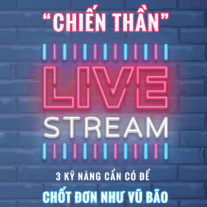 "Chiến Thần" Livestream: 3 kỹ năng cần có để chốt đơn như vũ bão
