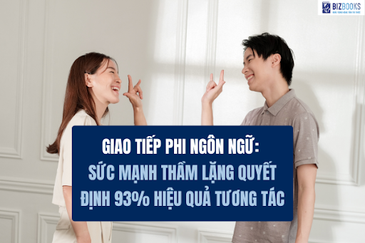 Giao tiếp phi ngôn ngữ: Sức mạnh thầm lặng quyết định 93% hiệu quả tương tác